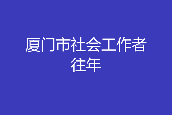 厦门市社会工作者往年