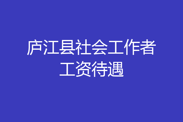 庐江县社会工作者工资待遇