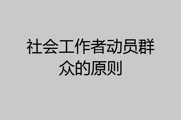 社会工作者动员群众的原则