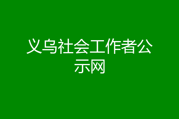 义乌社会工作者公示网