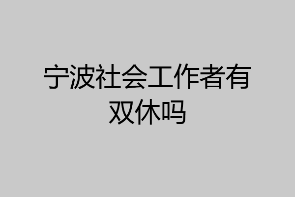 宁波社会工作者有双休吗