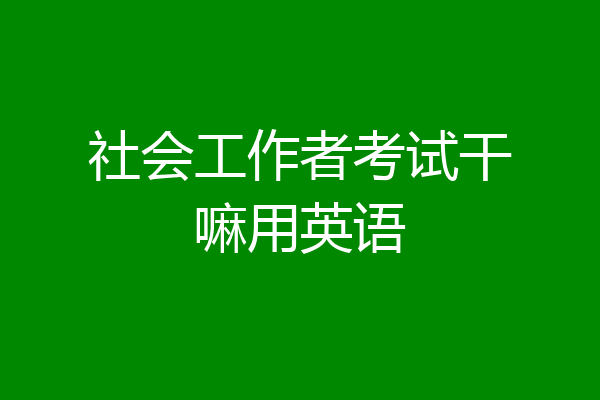 社会工作者考试干嘛用英语