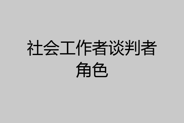 社会工作者谈判者角色