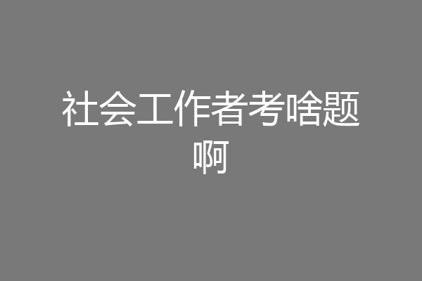 社会工作者考啥题啊