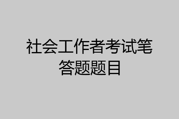 社会工作者考试笔答题题目