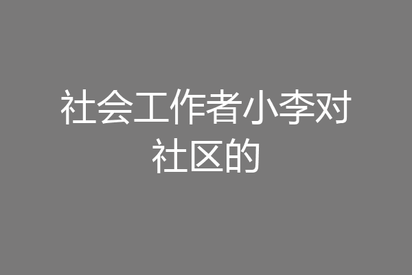 社会工作者小李对社区的