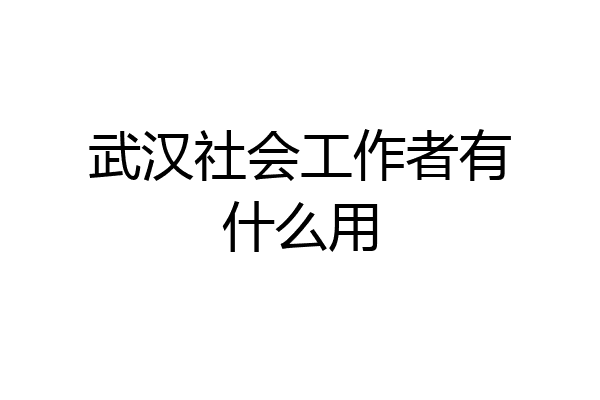 武汉社会工作者有什么用