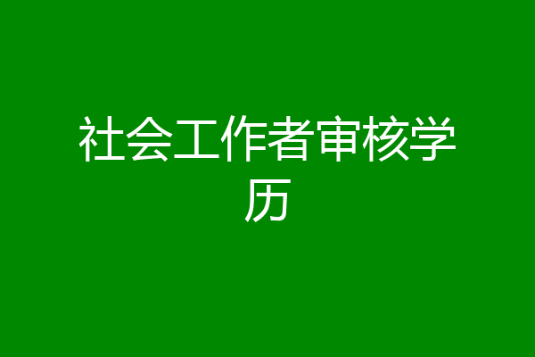 社会工作者审核学历