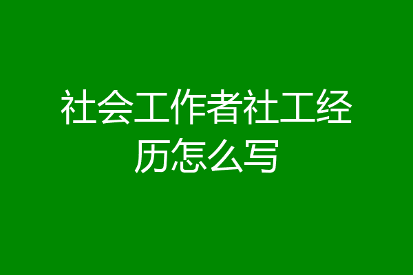 社会工作者社工经历怎么写