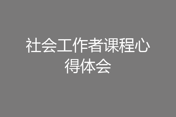 社会工作者课程心得体会