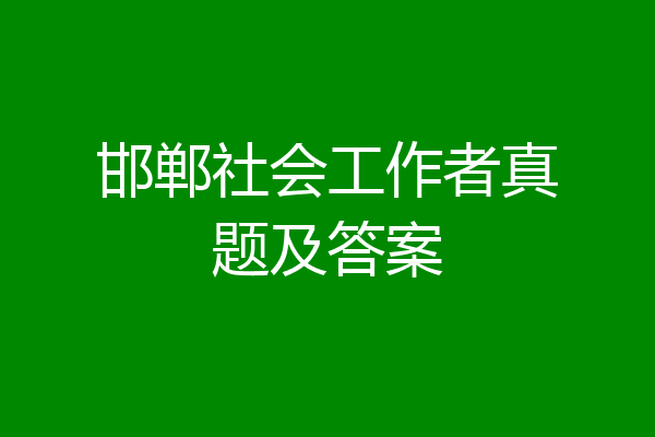 邯郸社会工作者真题及答案