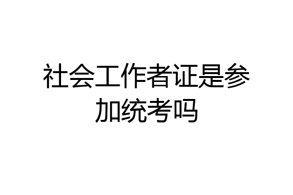 社会工作者证是参加统考吗