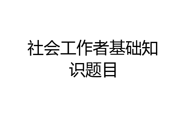 社会工作者基础知识题目