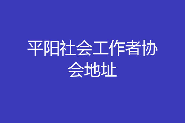 平阳社会工作者协会地址