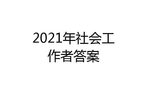 2021年社会工作者答案