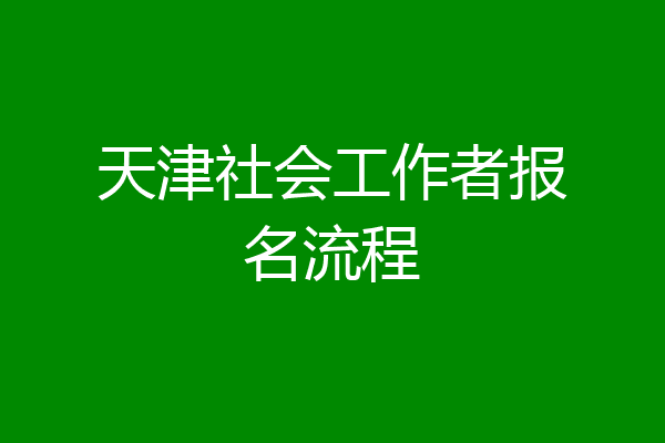 天津社会工作者报名流程