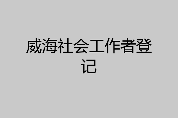 威海社会工作者登记