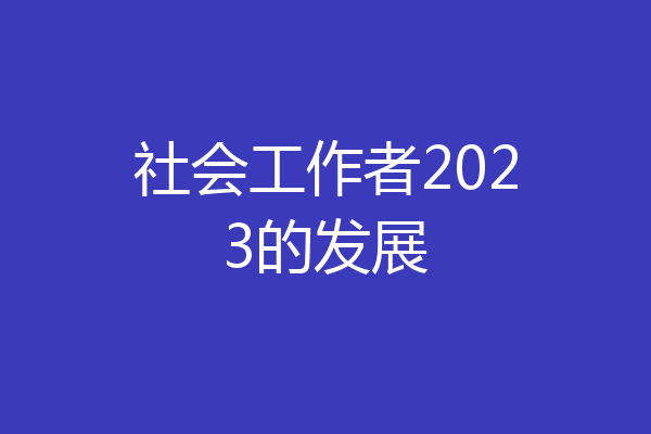社会工作者2023的发展
