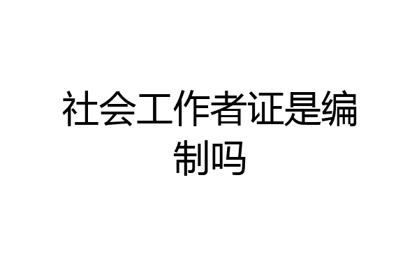 社会工作者证是编制吗