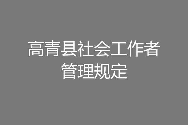 高青县社会工作者管理规定