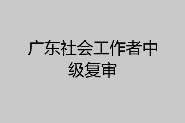 广东社会工作者中级复审