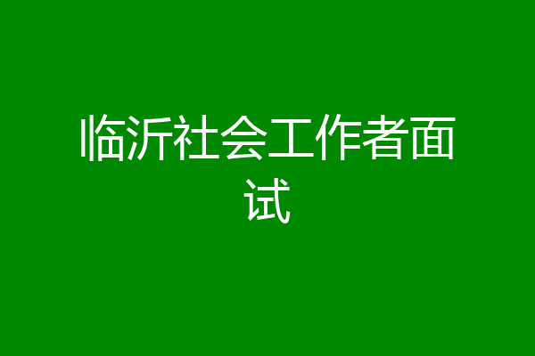 临沂社会工作者面试