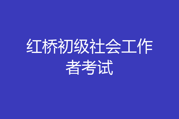 红桥初级社会工作者考试