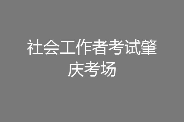 社会工作者考试肇庆考场