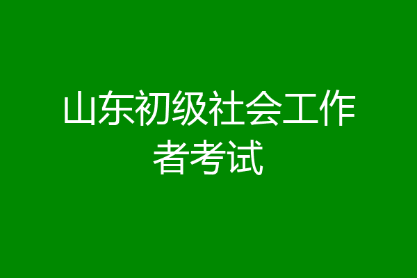 山东初级社会工作者考试