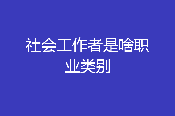 社会工作者是啥职业类别