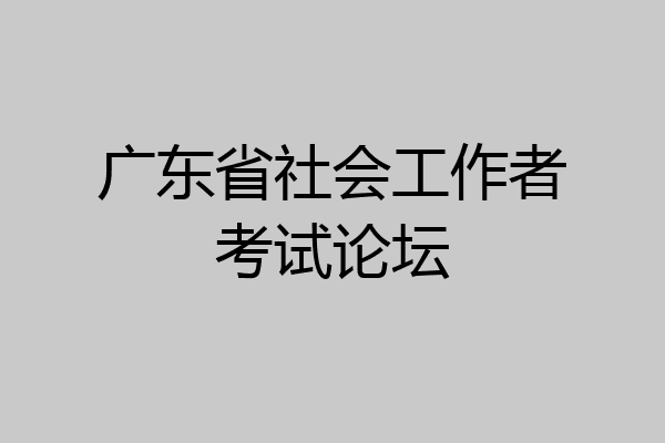 广东省社会工作者考试论坛
