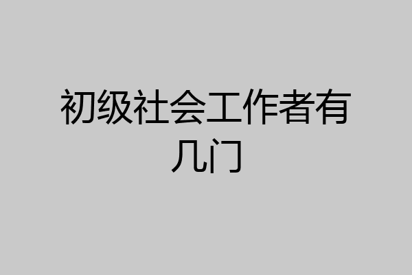 初级社会工作者有几门