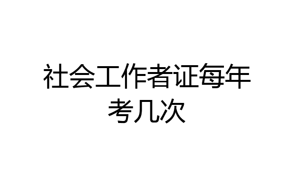 社会工作者证每年考几次