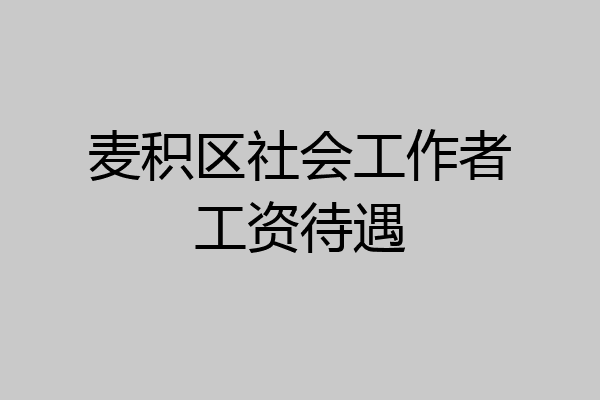 麦积区社会工作者工资待遇