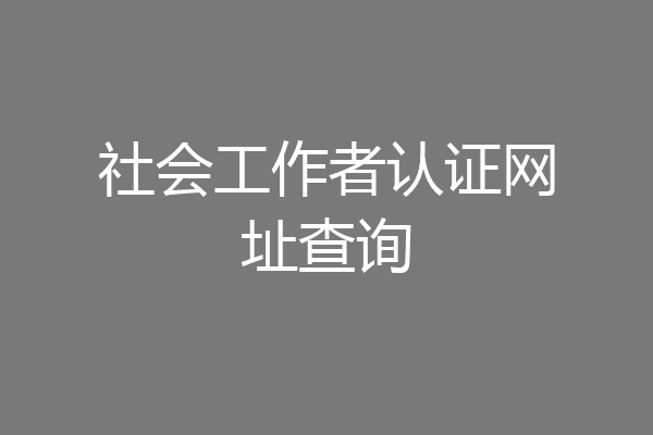 社会工作者认证网址查询
