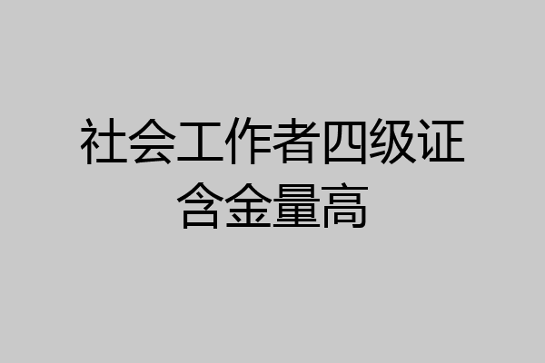 社会工作者四级证含金量高