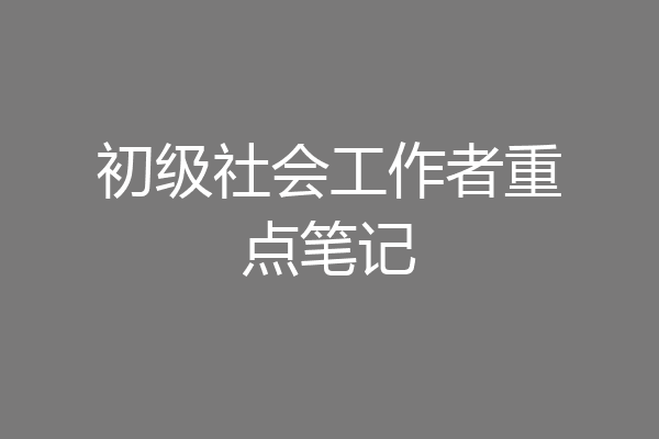 初级社会工作者重点笔记