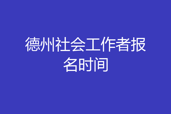 德州社会工作者报名时间