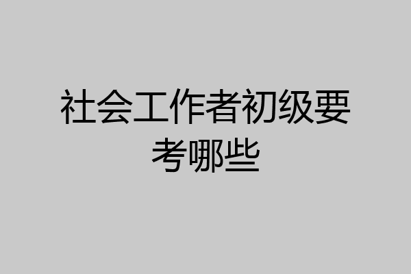 社会工作者初级要考哪些