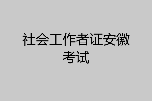 社会工作者证安徽考试