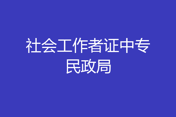 社会工作者证中专民政局