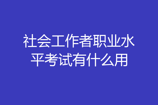 社会工作者职业水平考试有什么用