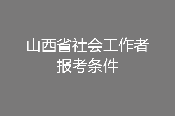 山西省社会工作者报考条件