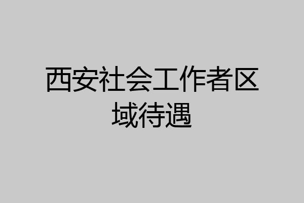 西安社会工作者区域待遇