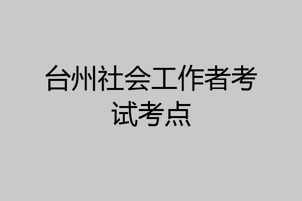 台州社会工作者考试考点