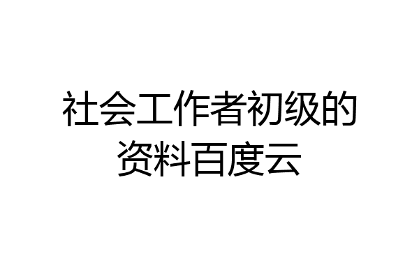 社会工作者初级的资料百度云