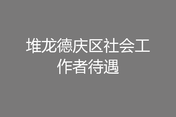 堆龙德庆区社会工作者待遇