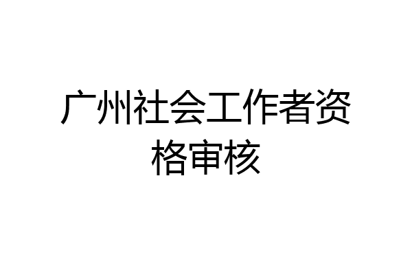 广州社会工作者资格审核
