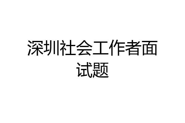 深圳社会工作者面试题