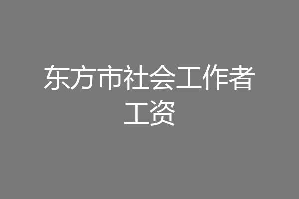 东方市社会工作者工资